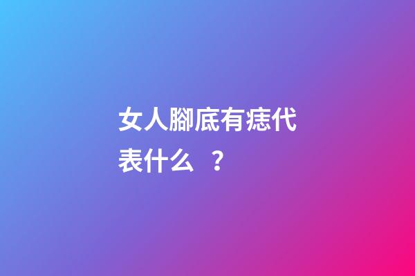 女人腳底有痣代表什么？
